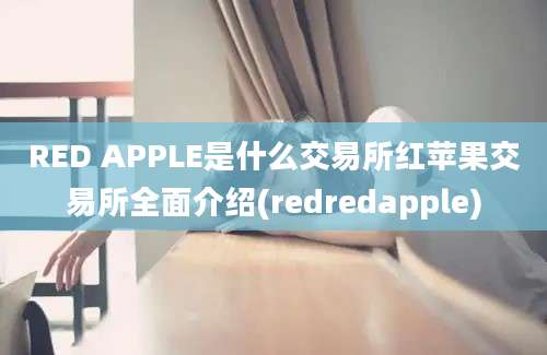 RED APPLE是什么交易所红苹果交易所全面介绍(redredapple)