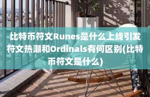 比特币符文Runes是什么上线引发符文热潮和Ordinals有何区别(比特币符文是什么)