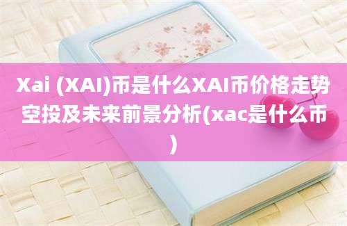 Xai (XAI)币是什么XAI币价格走势空投及未来前景分析(xac是什么币)