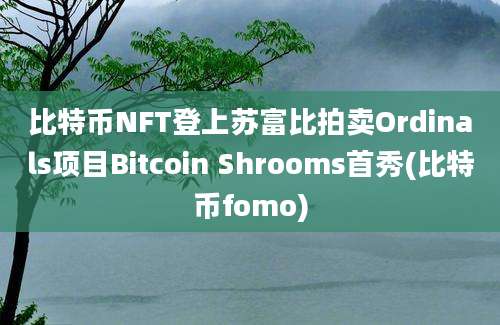 比特币NFT登上苏富比拍卖Ordinals项目Bitcoin Shrooms首秀(比特币fomo)