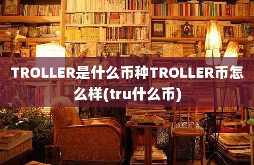 TROLLER是什么币种TROLLER币怎么样(tru什么币)