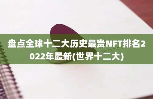 盘点全球十二大历史最贵NFT排名2022年最新(世界十二大)