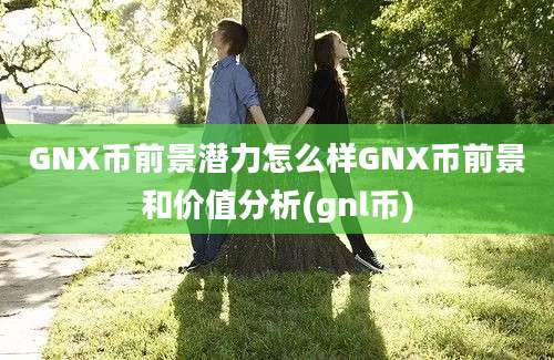 GNX币前景潜力怎么样GNX币前景和价值分析(gnl币)