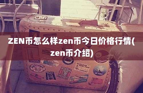 ZEN币怎么样zen币今日价格行情(zen币介绍)