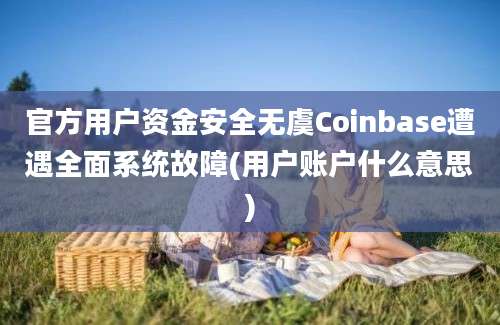 官方用户资金安全无虞Coinbase遭遇全面系统故障(用户账户什么意思)