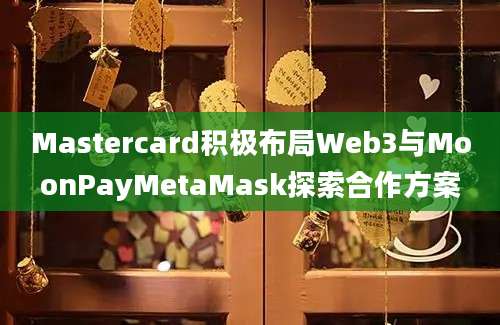 Mastercard积极布局Web3与MoonPayMetaMask探索合作方案