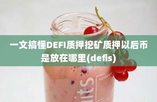 一文搞懂DEFI质押挖矿质押以后币是放在哪里(defis)