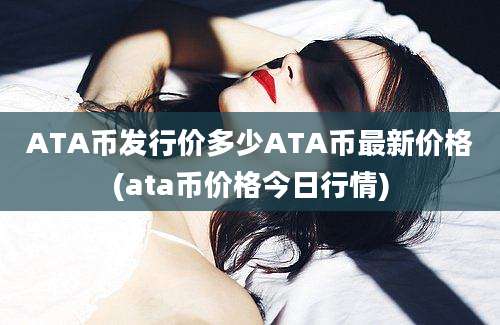 ATA币发行价多少ATA币最新价格(ata币价格今日行情)