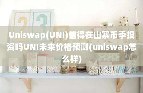 Uniswap(UNI)值得在山寨币季投资吗UNI未来价格预测(uniswap怎么样)