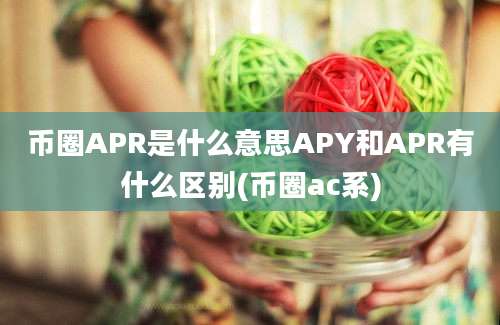 币圈APR是什么意思APY和APR有什么区别(币圈ac系)