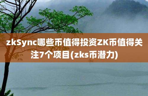 zkSync哪些币值得投资ZK币值得关注7个项目(zks币潜力)