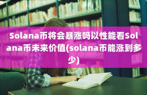 Solana币将会暴涨吗以性能看Solana币未来价值(solana币能涨到多少)