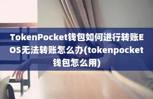 TokenPocket钱包如何进行转账EOS无法转账怎么办(tokenpocket钱包怎么用)