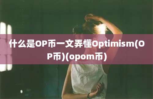 什么是OP币一文弄懂Optimism(OP币)(opom币)