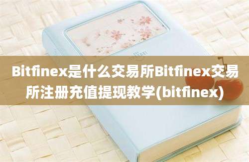 Bitfinex是什么交易所Bitfinex交易所注册充值提现教学(bitfinex)