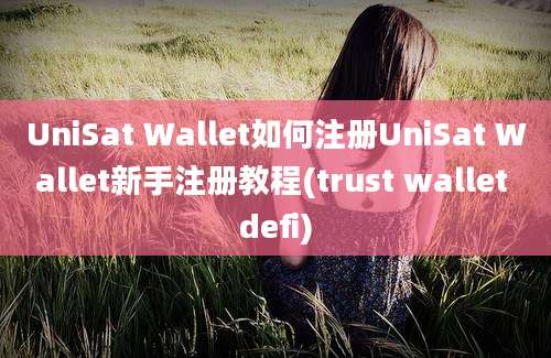 UniSat Wallet如何注册UniSat Wallet新手注册教程(trust wallet defi)