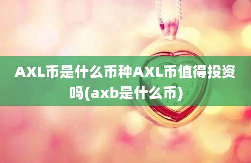 AXL币是什么币种AXL币值得投资吗(axb是什么币)