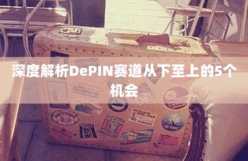 深度解析DePIN赛道从下至上的5个机会