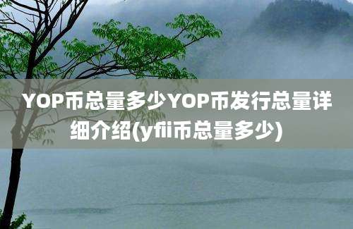 YOP币总量多少YOP币发行总量详细介绍(yfii币总量多少)