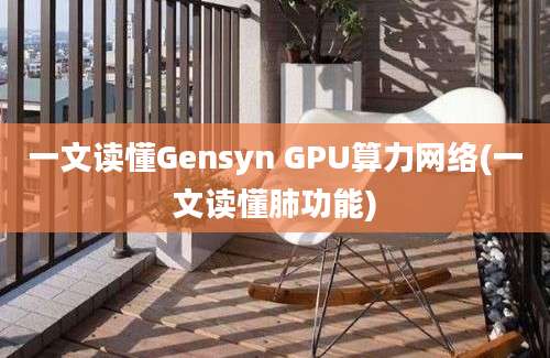 一文读懂Gensyn GPU算力网络(一文读懂肺功能)