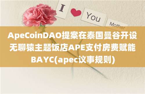 ApeCoinDAO提案在泰国曼谷开设无聊猿主题饭店APE支付房费赋能BAYC(apec议事规则)