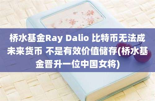 桥水基金Ray Dalio 比特币无法成未来货币 不是有效价值储存(桥水基金晋升一位中国女将)