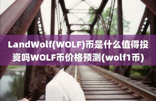 LandWolf(WOLF)币是什么值得投资吗WOLF币价格预测(wolf1币)