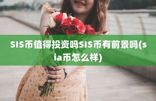 SIS币值得投资吗SIS币有前景吗(sia币怎么样)