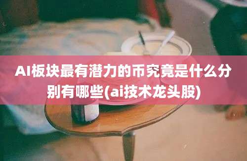 AI板块最有潜力的币究竟是什么分别有哪些(ai技术龙头股)