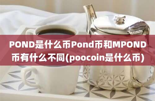 POND是什么币Pond币和MPOND币有什么不同(poocoin是什么币)