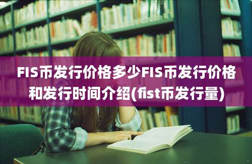 FIS币发行价格多少FIS币发行价格和发行时间介绍(fist币发行量)