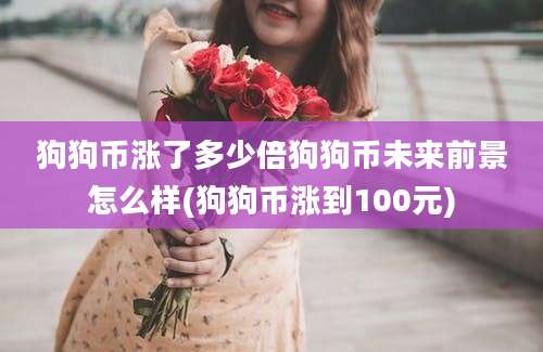 狗狗币涨了多少倍狗狗币未来前景怎么样(狗狗币涨到100元)