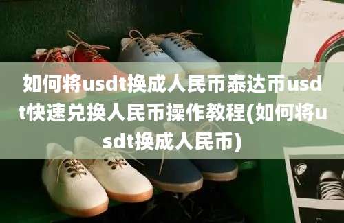 如何将usdt换成人民币泰达币usdt快速兑换人民币操作教程(如何将usdt换成人民币)