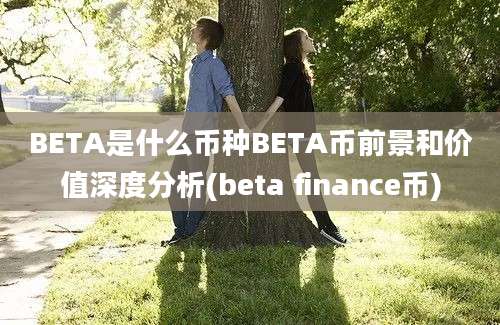 BETA是什么币种BETA币前景和价值深度分析(beta finance币)