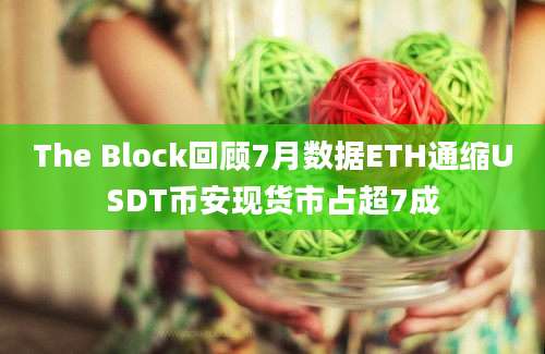 The Block回顾7月数据ETH通缩USDT币安现货市占超7成