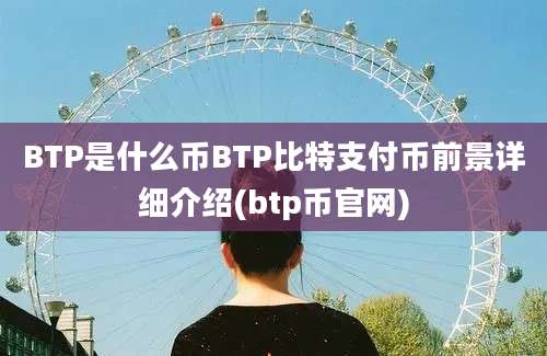 BTP是什么币BTP比特支付币前景详细介绍(btp币官网)