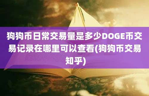 狗狗币日常交易量是多少DOGE币交易记录在哪里可以查看(狗狗币交易 知乎)