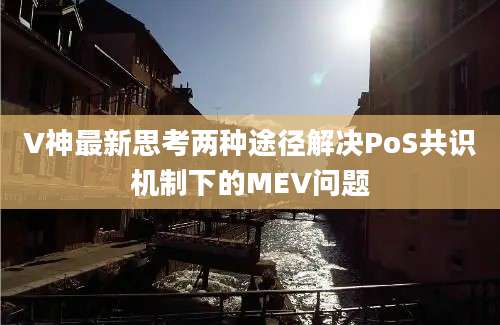 V神最新思考两种途径解决PoS共识机制下的MEV问题