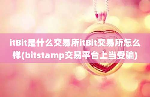 itBit是什么交易所itBit交易所怎么样(bitstamp交易平台上当受骗)