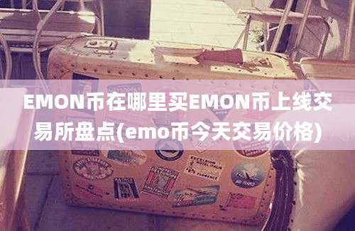 EMON币在哪里买EMON币上线交易所盘点(emo币今天交易价格)