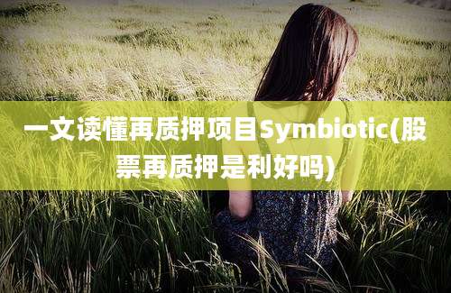 一文读懂再质押项目Symbiotic(股票再质押是利好吗)