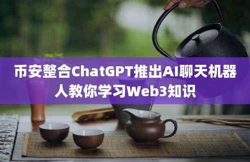 币安整合ChatGPT推出AI聊天机器人教你学习Web3知识