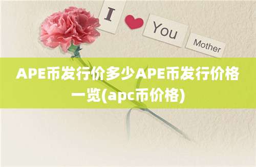 APE币发行价多少APE币发行价格一览(apc币价格)