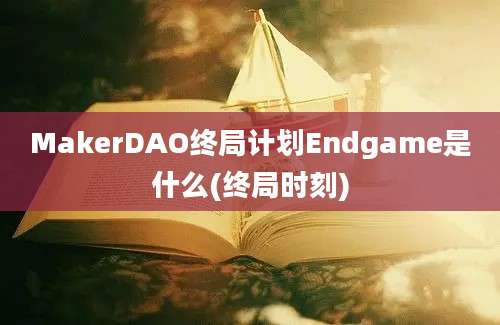 MakerDAO终局计划Endgame是什么(终局时刻)