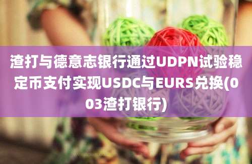 渣打与德意志银行通过UDPN试验稳定币支付实现USDC与EURS兑换(003渣打银行)