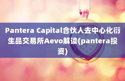 Pantera Capital合伙人去中心化衍生品交易所Aevo解读(pantera投资)