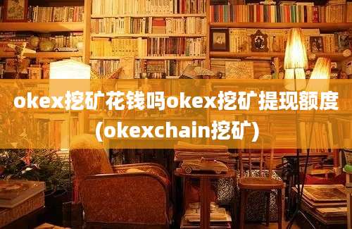 okex挖矿花钱吗okex挖矿提现额度(okexchain挖矿)