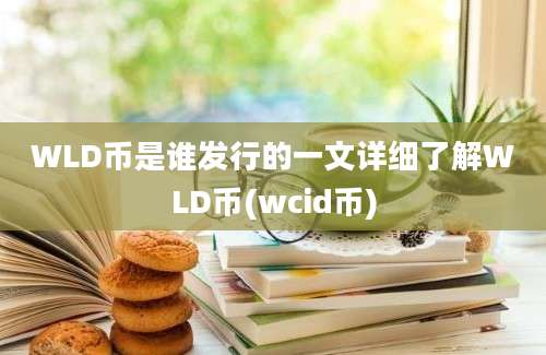 WLD币是谁发行的一文详细了解WLD币(wcid币)