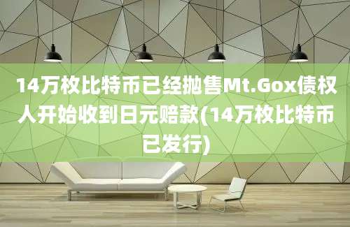 14万枚比特币已经抛售Mt.Gox债权人开始收到日元赔款(14万枚比特币已发行)