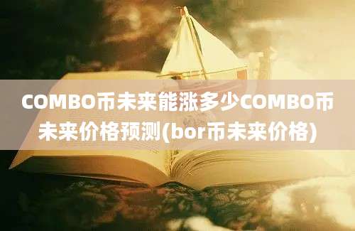 COMBO币未来能涨多少COMBO币未来价格预测(bor币未来价格)